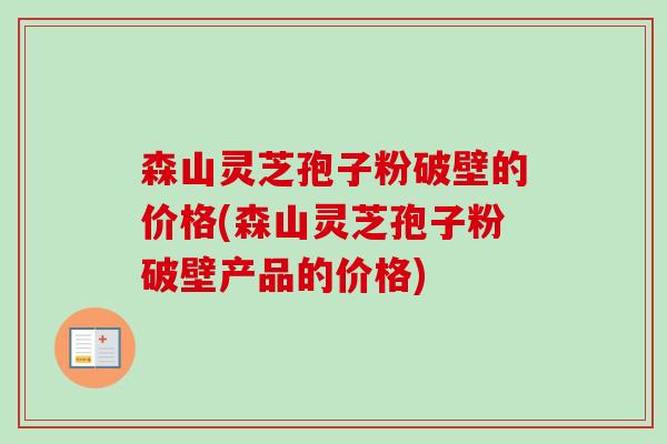 森山灵芝孢子粉破壁的价格(森山灵芝孢子粉破壁产品的价格)-第1张图片-卓越灵芝孢子粉 森山灵芝孢子粉破壁的价格(森山灵芝孢子粉破壁产品的价格)-第1张图片-卓越灵芝孢子粉