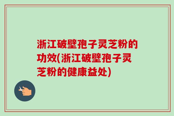 浙江破壁孢子灵芝粉的功效(浙江破壁孢子灵芝粉的健康益处)-第1张图片-卓越灵芝孢子粉 浙江破壁孢子灵芝粉的功效(浙江破壁孢子灵芝粉的健康益处)-第1张图片-卓越灵芝孢子粉