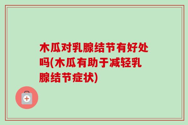 木瓜对乳腺结节有好处吗(木瓜有助于减轻乳腺结节症状)-第1张图片-卓越灵芝孢子粉 木瓜对乳腺结节有好处吗(木瓜有助于减轻乳腺结节症状)-第1张图片-卓越灵芝孢子粉