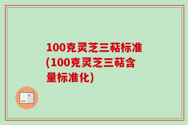 100克灵芝三萜标准(100克灵芝三萜含量标准化)-第1张图片-卓越灵芝孢子粉 100克灵芝三萜标准(100克灵芝三萜含量标准化)-第1张图片-卓越灵芝孢子粉