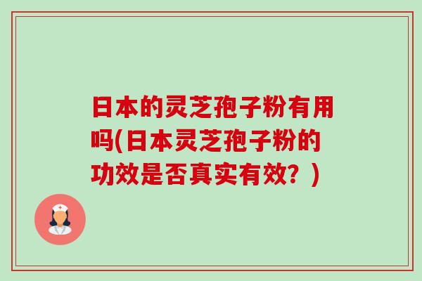 日本的灵芝孢子粉有用吗(日本灵芝孢子粉的功效是否真实有效?)-第1张图片-卓越灵芝孢子粉 日本的灵芝孢子粉有用吗(日本灵芝孢子粉的功效是否真实有效?)-第1张图片-卓越灵芝孢子粉