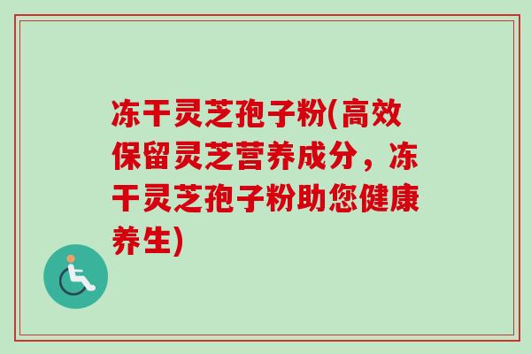 冻干灵芝孢子粉(高效保留灵芝营养成分，冻干灵芝孢子粉助您健康养生)-第1张图片-卓越灵芝孢子粉