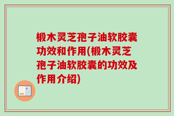 椴木灵芝孢子油软胶囊功效和作用(椴木灵芝孢子油软胶囊的功效及作用介绍)-第1张图片-卓越灵芝孢子粉 椴木灵芝孢子油软胶囊功效和作用(椴木灵芝孢子油软胶囊的功效及作用介绍)-第1张图片-卓越灵芝孢子粉