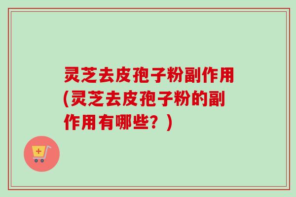 灵芝去皮孢子粉副作用(灵芝去皮孢子粉的副作用有哪些?)-第1张图片-卓越灵芝孢子粉 灵芝去皮孢子粉副作用(灵芝去皮孢子粉的副作用有哪些?)-第1张图片-卓越灵芝孢子粉
