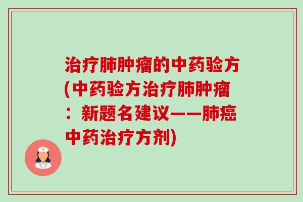 治疗肺肿瘤的中药验方(中药验方治疗肺肿瘤:新题名建议——肺癌中药治疗方剂)-第1张图片-卓越灵芝孢子粉 治疗肺肿瘤的中药验方(中药验方治疗肺肿瘤:新题名建议——肺癌中药治疗方剂)-第1张图片-卓越灵芝孢子粉