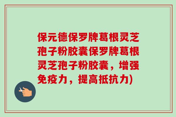 保元德保罗牌葛根灵芝孢子粉胶囊保罗牌葛根灵芝孢子粉胶囊，增强免疫力，提高抵抗力)-第1张图片-卓越灵芝孢子粉