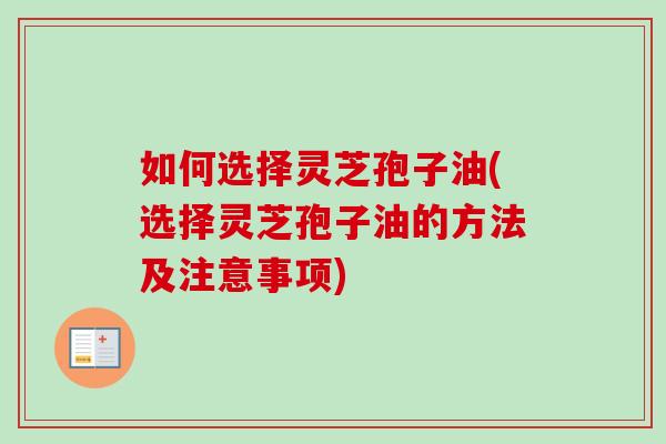 如何选择灵芝孢子油(选择灵芝孢子油的方法及注意事项)-第1张图片-卓越灵芝孢子粉