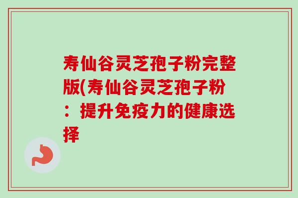 寿仙谷灵芝孢子粉完整版(寿仙谷灵芝孢子粉:提升免疫力的健康选择-第1张图片-卓越灵芝孢子粉 寿仙谷灵芝孢子粉完整版(寿仙谷灵芝孢子粉:提升免疫力的健康选择-第1张图片-卓越灵芝孢子粉