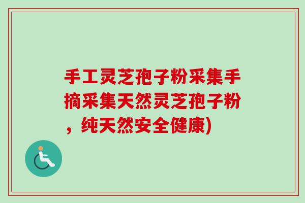 手工灵芝孢子粉采集手摘采集天然灵芝孢子粉,纯天然安全健康)-第1张图片-卓越灵芝孢子粉 手工灵芝孢子粉采集手摘采集天然灵芝孢子粉,纯天然安全健康)-第1张图片-卓越灵芝孢子粉