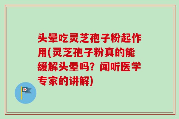 头晕吃灵芝孢子粉起作用(灵芝孢子粉真的能缓解头晕吗?闻听医学专家的讲解)-第1张图片-卓越灵芝孢子粉 头晕吃灵芝孢子粉起作用(灵芝孢子粉真的能缓解头晕吗?闻听医学专家的讲解)-第1张图片-卓越灵芝孢子粉