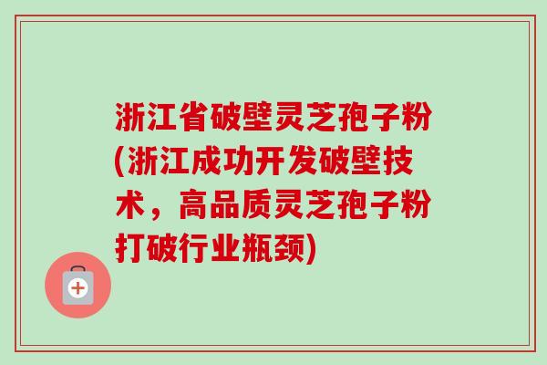 浙江省破壁灵芝孢子粉(浙江成功开发破壁技术，高品质灵芝孢子粉打破行业瓶颈)-第1张图片-卓越灵芝孢子粉
