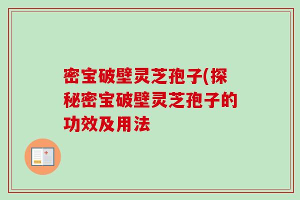 密宝破壁灵芝孢子(探秘密宝破壁灵芝孢子的功效及用法-第1张图片-卓越灵芝孢子粉 密宝破壁灵芝孢子(探秘密宝破壁灵芝孢子的功效及用法-第1张图片-卓越灵芝孢子粉