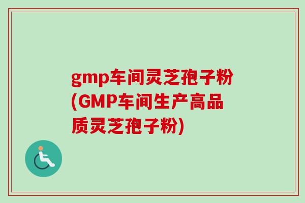 gmp车间灵芝孢子粉(GMP车间生产高品质灵芝孢子粉)-第1张图片-卓越灵芝孢子粉 gmp车间灵芝孢子粉(GMP车间生产高品质灵芝孢子粉)-第1张图片-卓越灵芝孢子粉