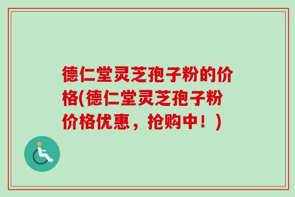 德仁堂灵芝孢子粉的价格(德仁堂灵芝孢子粉价格优惠,抢购中!)-第1张图片-卓越灵芝孢子粉 德仁堂灵芝孢子粉的价格(德仁堂灵芝孢子粉价格优惠,抢购中!)-第1张图片-卓越灵芝孢子粉