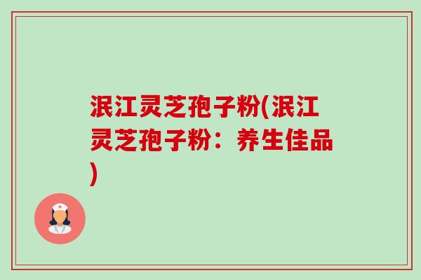 泯江灵芝孢子粉(泯江灵芝孢子粉：养生佳品)-第1张图片-卓越灵芝孢子粉