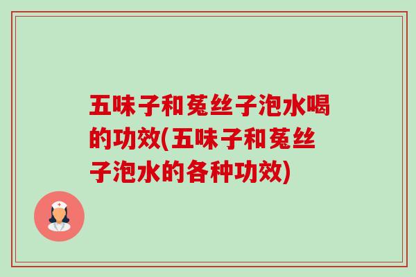 五味子和菟丝子泡水喝的功效(五味子和菟丝子泡水的各种功效)-第1张图片-卓越灵芝孢子粉 五味子和菟丝子泡水喝的功效(五味子和菟丝子泡水的各种功效)-第1张图片-卓越灵芝孢子粉