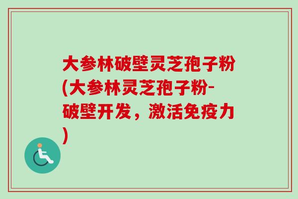 大参林破壁灵芝孢子粉(大参林灵芝孢子粉-破壁开发,激活免疫力)-第1张图片-卓越灵芝孢子粉 大参林破壁灵芝孢子粉(大参林灵芝孢子粉-破壁开发,激活免疫力)-第1张图片-卓越灵芝孢子粉