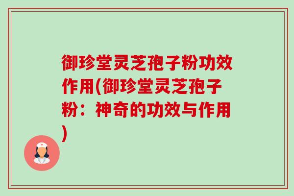 御珍堂灵芝孢子粉功效作用(御珍堂灵芝孢子粉:神奇的功效与作用)-第1张图片-卓越灵芝孢子粉 御珍堂灵芝孢子粉功效作用(御珍堂灵芝孢子粉:神奇的功效与作用)-第1张图片-卓越灵芝孢子粉