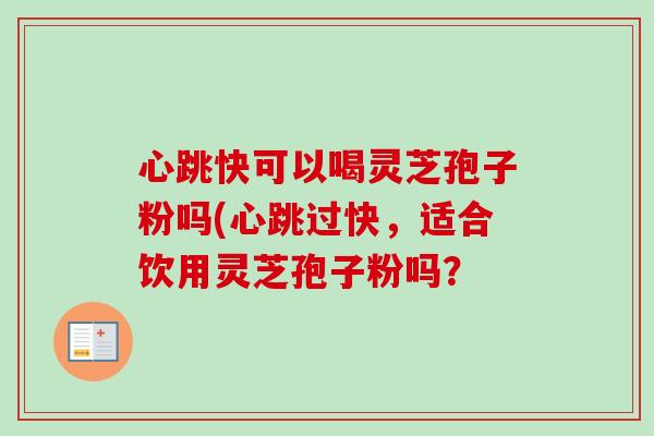 心跳快可以喝灵芝孢子粉吗(心跳过快,适合饮用灵芝孢子粉吗?-第1张图片-卓越灵芝孢子粉 心跳快可以喝灵芝孢子粉吗(心跳过快,适合饮用灵芝孢子粉吗?-第1张图片-卓越灵芝孢子粉
