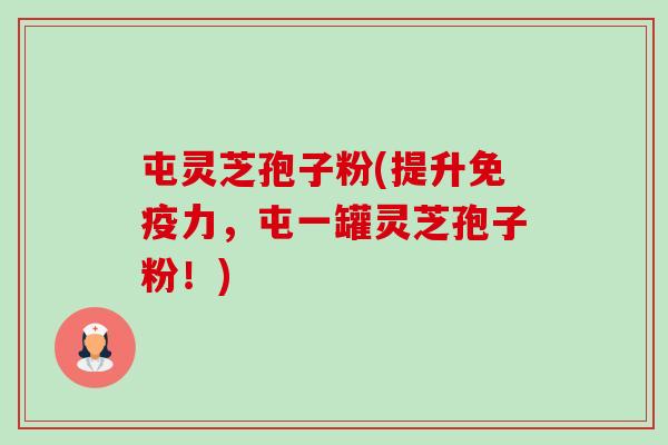 屯灵芝孢子粉(提升免疫力,屯一罐灵芝孢子粉!)-第1张图片-卓越灵芝孢子粉 屯灵芝孢子粉(提升免疫力,屯一罐灵芝孢子粉!)-第1张图片-卓越灵芝孢子粉