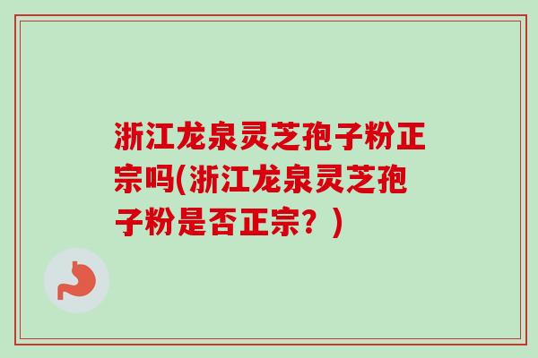 浙江龙泉灵芝孢子粉正宗吗(浙江龙泉灵芝孢子粉是否正宗?)-第1张图片-卓越灵芝孢子粉 浙江龙泉灵芝孢子粉正宗吗(浙江龙泉灵芝孢子粉是否正宗?)-第1张图片-卓越灵芝孢子粉