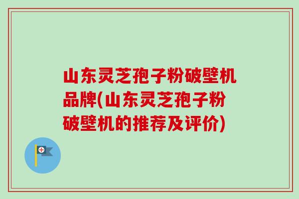 山东灵芝孢子粉破壁机品牌(山东灵芝孢子粉破壁机的推荐及评价)-第1张图片-卓越灵芝孢子粉 山东灵芝孢子粉破壁机品牌(山东灵芝孢子粉破壁机的推荐及评价)-第1张图片-卓越灵芝孢子粉