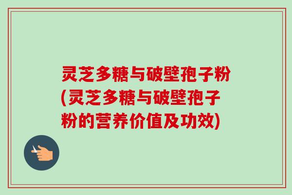 灵芝多糖与破壁孢子粉(灵芝多糖与破壁孢子粉的营养价值及功效)-第1张图片-卓越灵芝孢子粉 灵芝多糖与破壁孢子粉(灵芝多糖与破壁孢子粉的营养价值及功效)-第1张图片-卓越灵芝孢子粉