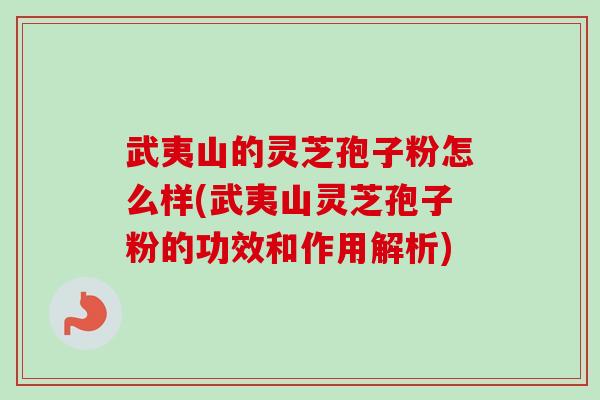 武夷山的灵芝孢子粉怎么样(武夷山灵芝孢子粉的功效和作用解析)-第1张图片-卓越灵芝孢子粉 武夷山的灵芝孢子粉怎么样(武夷山灵芝孢子粉的功效和作用解析)-第1张图片-卓越灵芝孢子粉