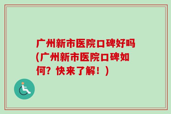 广州新市医院口碑好吗(广州新市医院口碑如何?快来了解!)-第1张图片-卓越灵芝孢子粉 广州新市医院口碑好吗(广州新市医院口碑如何?快来了解!)-第1张图片-卓越灵芝孢子粉