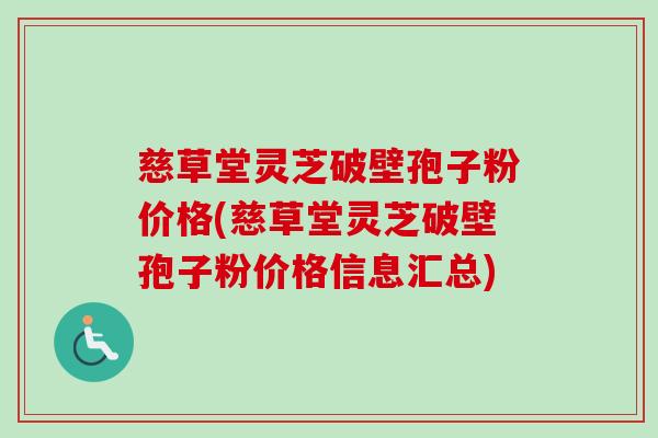 慈草堂灵芝破壁孢子粉价格(慈草堂灵芝破壁孢子粉价格信息汇总)-第1张图片-卓越灵芝孢子粉 慈草堂灵芝破壁孢子粉价格(慈草堂灵芝破壁孢子粉价格信息汇总)-第1张图片-卓越灵芝孢子粉