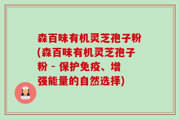 森百味有机灵芝孢子粉(森百味有机灵芝孢子粉 - 保护免疫、增强能量的自然选择)-第1张图片-卓越灵芝孢子粉 森百味有机灵芝孢子粉(森百味有机灵芝孢子粉 - 保护免疫、增强能量的自然选择)-第1张图片-卓越灵芝孢子粉