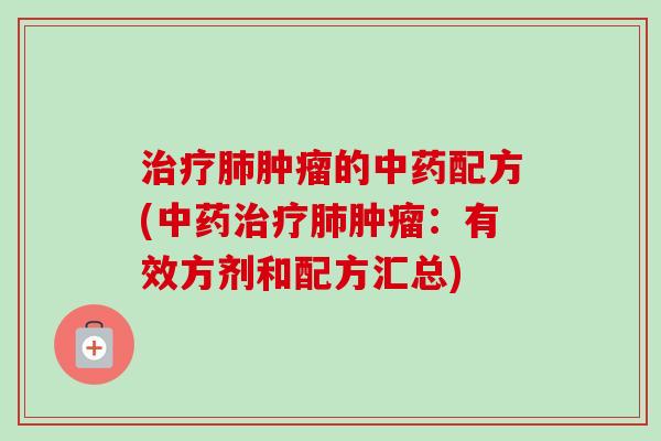 治疗肺肿瘤的中药配方(中药治疗肺肿瘤：有效方剂和配方汇总)-第1张图片-卓越灵芝孢子粉
