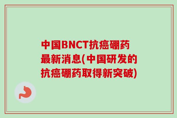 中国BNCT抗癌硼药最新消息(中国研发的抗癌硼药取得新突破)-第1张图片-卓越灵芝孢子粉 中国BNCT抗癌硼药最新消息(中国研发的抗癌硼药取得新突破)-第1张图片-卓越灵芝孢子粉