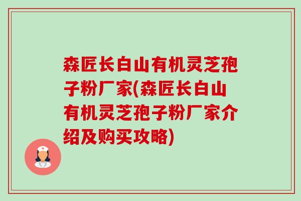 森匠长白山有机灵芝孢子粉厂家(森匠长白山有机灵芝孢子粉厂家介绍及购买攻略)-第1张图片-卓越灵芝孢子粉 森匠长白山有机灵芝孢子粉厂家(森匠长白山有机灵芝孢子粉厂家介绍及购买攻略)-第1张图片-卓越灵芝孢子粉