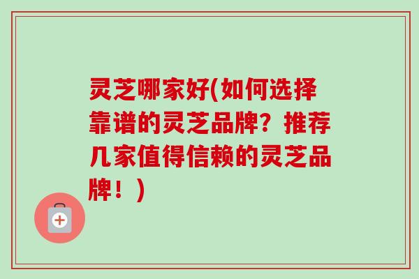 灵芝哪家好(如何选择靠谱的灵芝品牌?推荐几家值得信赖的灵芝品牌!)-第1张图片-卓越灵芝孢子粉 灵芝哪家好(如何选择靠谱的灵芝品牌?推荐几家值得信赖的灵芝品牌!)-第1张图片-卓越灵芝孢子粉