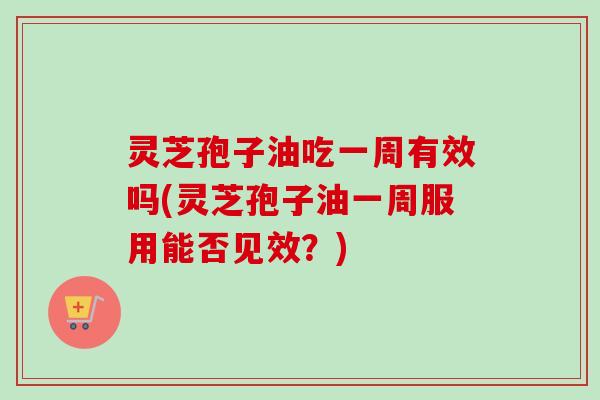 灵芝孢子油吃一周有效吗(灵芝孢子油一周服用能否见效?)-第1张图片-卓越灵芝孢子粉 灵芝孢子油吃一周有效吗(灵芝孢子油一周服用能否见效?)-第1张图片-卓越灵芝孢子粉