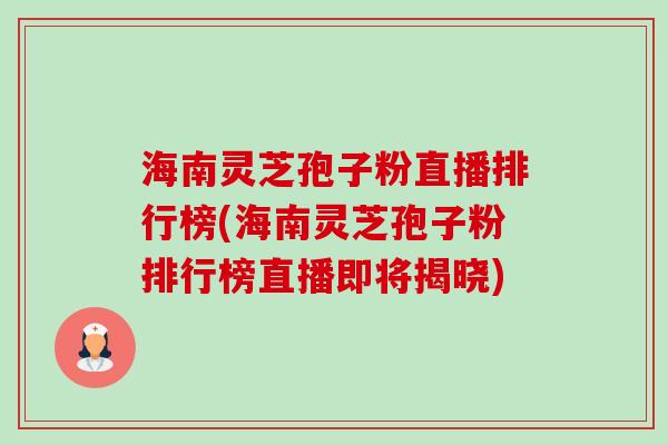 海南灵芝孢子粉直播排行榜(海南灵芝孢子粉排行榜直播即将揭晓)-第1张图片-卓越灵芝孢子粉