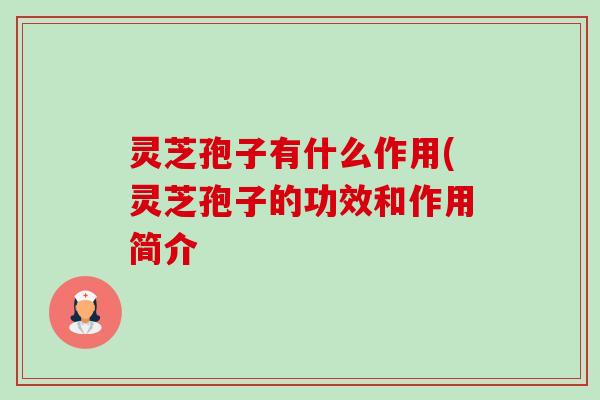 灵芝孢子有什么作用(灵芝孢子的功效和作用简介-第1张图片-卓越灵芝孢子粉 灵芝孢子有什么作用(灵芝孢子的功效和作用简介-第1张图片-卓越灵芝孢子粉