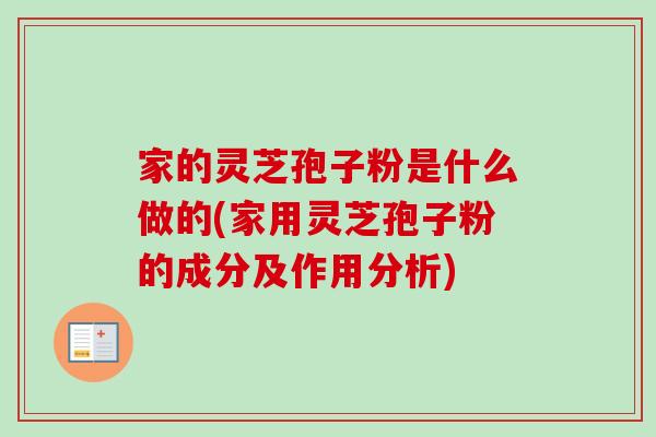 家的灵芝孢子粉是什么做的(家用灵芝孢子粉的成分及作用分析)-第1张图片-卓越灵芝孢子粉 家的灵芝孢子粉是什么做的(家用灵芝孢子粉的成分及作用分析)-第1张图片-卓越灵芝孢子粉