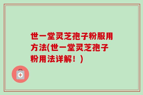 世一堂灵芝孢子粉服用方法(世一堂灵芝孢子粉用法详解!)-第1张图片-卓越灵芝孢子粉 世一堂灵芝孢子粉服用方法(世一堂灵芝孢子粉用法详解!)-第1张图片-卓越灵芝孢子粉