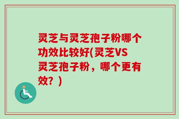 灵芝与灵芝孢子粉哪个功效比较好(灵芝VS灵芝孢子粉,哪个更有效?)-第1张图片-卓越灵芝孢子粉 灵芝与灵芝孢子粉哪个功效比较好(灵芝VS灵芝孢子粉,哪个更有效?)-第1张图片-卓越灵芝孢子粉