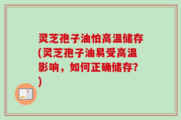 灵芝孢子油怕高温储存(灵芝孢子油易受高温影响,如何正确储存?)-第1张图片-卓越灵芝孢子粉 灵芝孢子油怕高温储存(灵芝孢子油易受高温影响,如何正确储存?)-第1张图片-卓越灵芝孢子粉