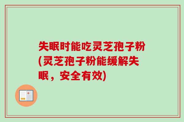 失眠时能吃灵芝孢子粉(灵芝孢子粉能缓解失眠,安全有效)-第1张图片-卓越灵芝孢子粉 失眠时能吃灵芝孢子粉(灵芝孢子粉能缓解失眠,安全有效)-第1张图片-卓越灵芝孢子粉