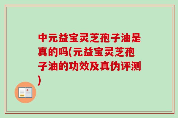 中元益宝灵芝孢子油是真的吗(元益宝灵芝孢子油的功效及真伪评测)-第1张图片-卓越灵芝孢子粉