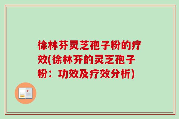 徐林芬灵芝孢子粉的疗效(徐林芬的灵芝孢子粉:功效及疗效分析)-第1张图片-卓越灵芝孢子粉 徐林芬灵芝孢子粉的疗效(徐林芬的灵芝孢子粉:功效及疗效分析)-第1张图片-卓越灵芝孢子粉