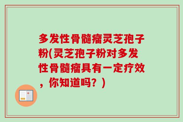 多发性骨髓瘤灵芝孢子粉(灵芝孢子粉对多发性骨髓瘤具有一定疗效,你知道吗?)-第1张图片-卓越灵芝孢子粉 多发性骨髓瘤灵芝孢子粉(灵芝孢子粉对多发性骨髓瘤具有一定疗效,你知道吗?)-第1张图片-卓越灵芝孢子粉