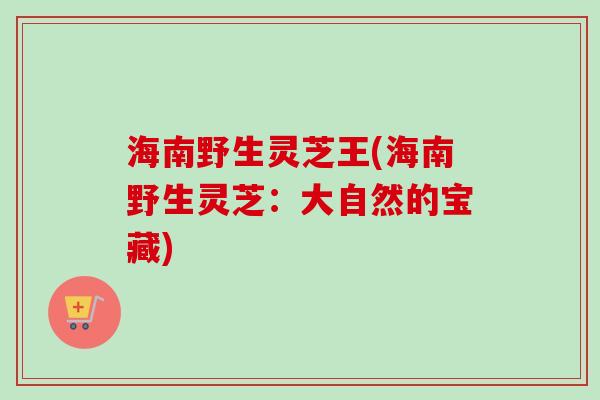 海南野生灵芝王(海南野生灵芝:大自然的宝藏)-第1张图片-卓越灵芝孢子粉 海南野生灵芝王(海南野生灵芝:大自然的宝藏)-第1张图片-卓越灵芝孢子粉