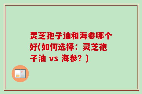 灵芝孢子油和海参哪个好(如何选择：灵芝孢子油 vs 海参？)-第1张图片-卓越灵芝孢子粉