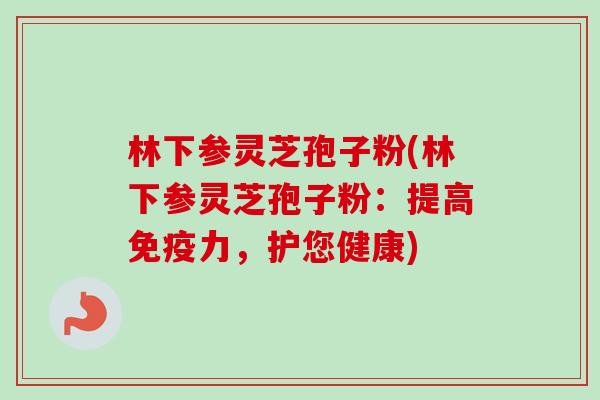 林下参灵芝孢子粉(林下参灵芝孢子粉:提高免疫力,护您健康)-第1张图片-卓越灵芝孢子粉 林下参灵芝孢子粉(林下参灵芝孢子粉:提高免疫力,护您健康)-第1张图片-卓越灵芝孢子粉
