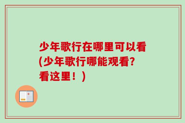 少年歌行在哪里可以看(少年歌行哪能观看?看这里!)-第1张图片-卓越灵芝孢子粉 少年歌行在哪里可以看(少年歌行哪能观看?看这里!)-第1张图片-卓越灵芝孢子粉